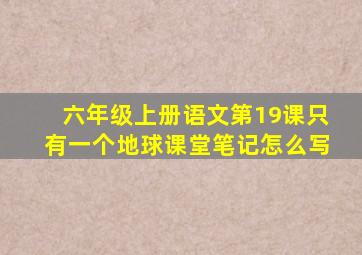 六年级上册语文第19课只有一个地球课堂笔记怎么写