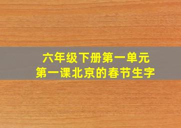 六年级下册第一单元第一课北京的春节生字