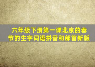 六年级下册第一课北京的春节的生字词语拼音和部首新版