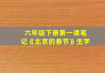 六年级下册第一课笔记《北京的春节》生字