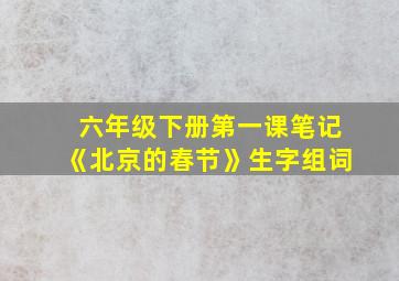 六年级下册第一课笔记《北京的春节》生字组词