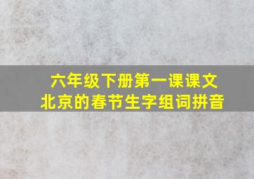 六年级下册第一课课文北京的春节生字组词拼音