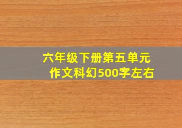 六年级下册第五单元作文科幻500字左右