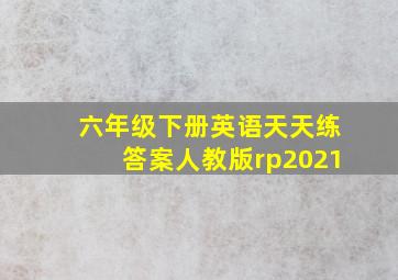 六年级下册英语天天练答案人教版rp2021