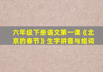 六年级下册语文第一课《北京的春节》生字拼音与组词