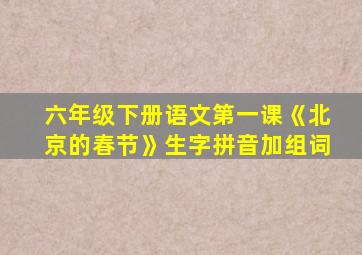 六年级下册语文第一课《北京的春节》生字拼音加组词