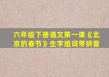 六年级下册语文第一课《北京的春节》生字组词带拼音