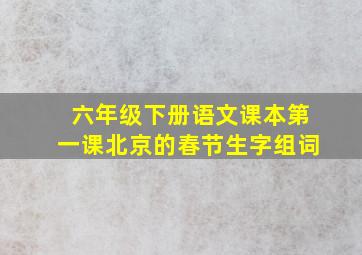 六年级下册语文课本第一课北京的春节生字组词