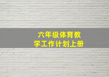 六年级体育教学工作计划上册