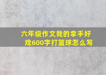 六年级作文我的拿手好戏600字打篮球怎么写