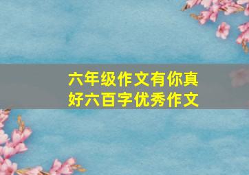 六年级作文有你真好六百字优秀作文