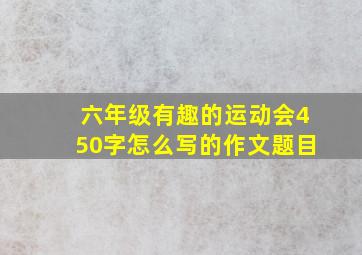 六年级有趣的运动会450字怎么写的作文题目