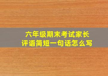 六年级期末考试家长评语简短一句话怎么写