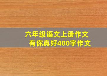 六年级语文上册作文有你真好400字作文