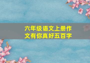 六年级语文上册作文有你真好五百字