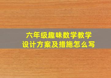 六年级趣味数学教学设计方案及措施怎么写