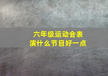 六年级运动会表演什么节目好一点