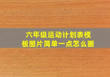 六年级运动计划表模板图片简单一点怎么画