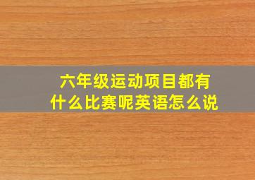 六年级运动项目都有什么比赛呢英语怎么说