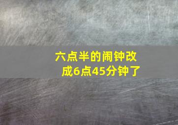 六点半的闹钟改成6点45分钟了