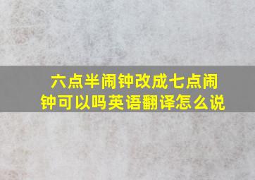 六点半闹钟改成七点闹钟可以吗英语翻译怎么说