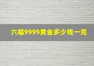 六福9999黄金多少钱一克