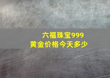 六福珠宝999黄金价格今天多少