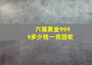 六福黄金9999多少钱一克回收