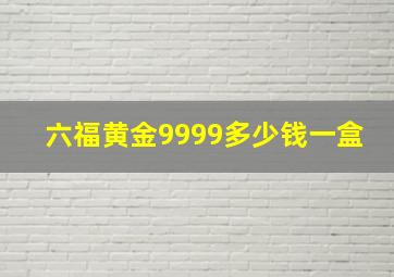 六福黄金9999多少钱一盒