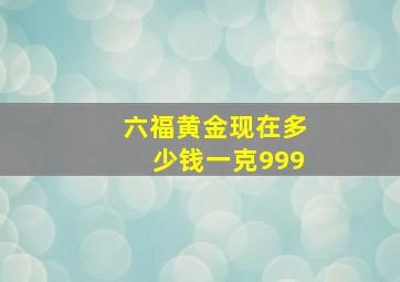 六福黄金现在多少钱一克999