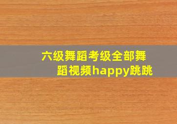 六级舞蹈考级全部舞蹈视频happy跳跳