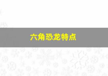 六角恐龙特点