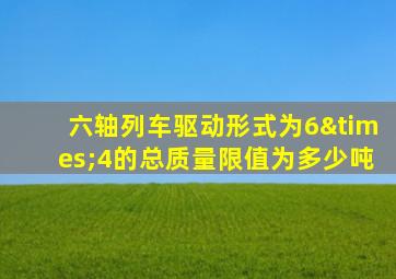 六轴列车驱动形式为6×4的总质量限值为多少吨