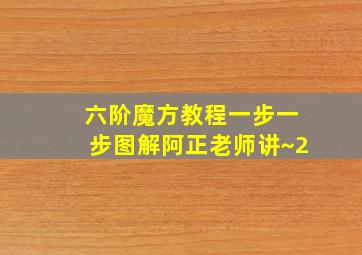 六阶魔方教程一步一步图解阿正老师讲~2