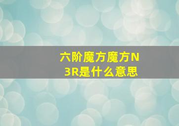 六阶魔方魔方N3R是什么意思