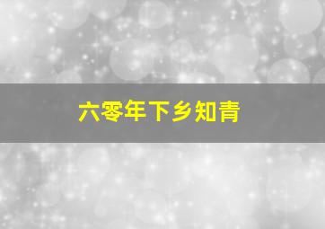 六零年下乡知青