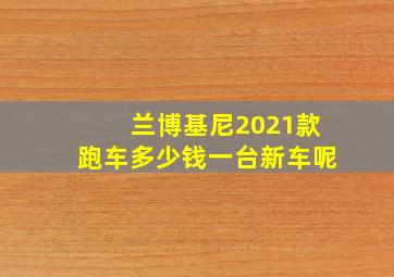 兰博基尼2021款跑车多少钱一台新车呢