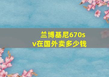 兰博基尼670sv在国外卖多少钱