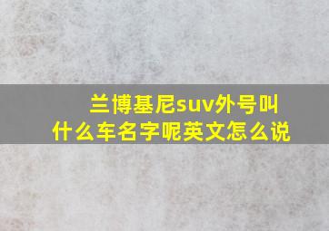 兰博基尼suv外号叫什么车名字呢英文怎么说