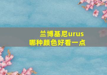 兰博基尼urus哪种颜色好看一点