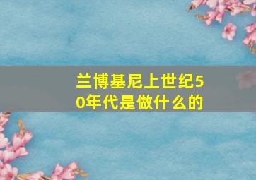 兰博基尼上世纪50年代是做什么的