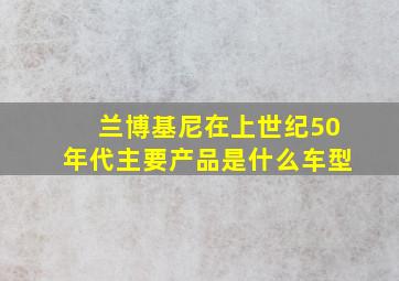 兰博基尼在上世纪50年代主要产品是什么车型