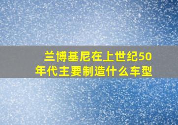 兰博基尼在上世纪50年代主要制造什么车型