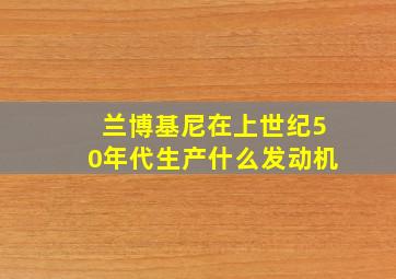 兰博基尼在上世纪50年代生产什么发动机