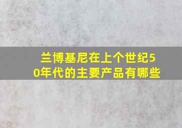 兰博基尼在上个世纪50年代的主要产品有哪些