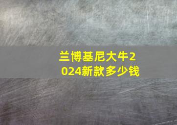 兰博基尼大牛2024新款多少钱