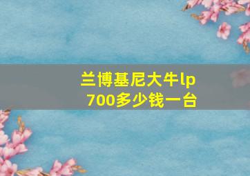 兰博基尼大牛lp700多少钱一台