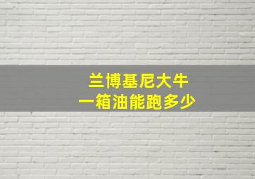 兰博基尼大牛一箱油能跑多少