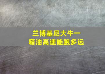 兰博基尼大牛一箱油高速能跑多远