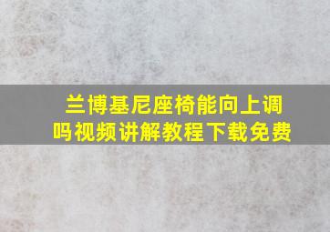 兰博基尼座椅能向上调吗视频讲解教程下载免费